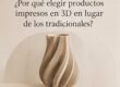 ¿Por qué elegir productos impresos en 3D en lugar de los tradicionales?