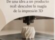 De una idea a un producto real: descubre la magia de la impresión 3D