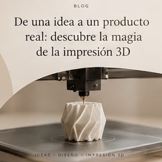 De una idea a un producto real: descubre la magia de la impresión 3D