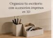 Organiza tu escritorio con accesorios impresos en 3D