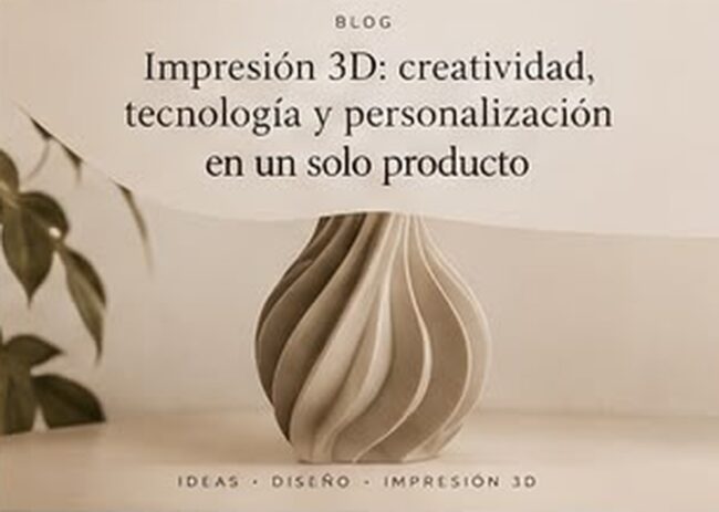 Impresión 3D: creatividad, tecnología y personalización en un solo producto